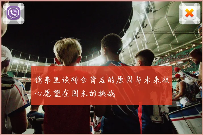 德弗里谈转会背后的原因与未来核心愿望在国米的挑战