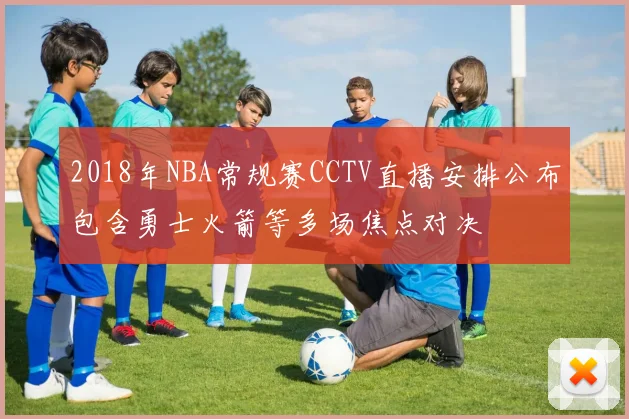 2018年NBA常规赛CCTV直播安排公布包含勇士火箭等多场焦点对决